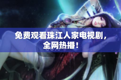 免费观看珠江人家电视剧，全网热播！