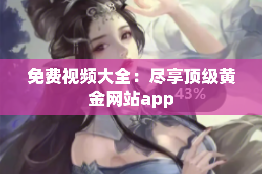 免费视频大全：尽享顶级黄金网站app