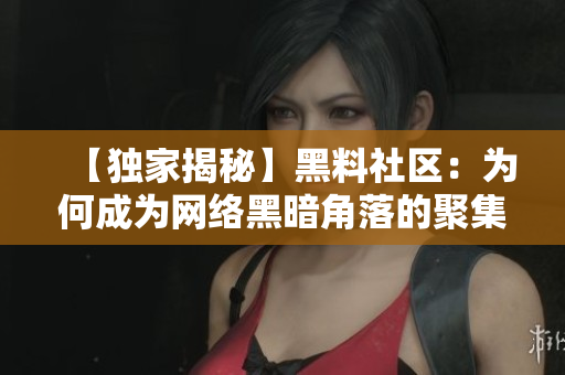 【独家揭秘】黑料社区：为何成为网络黑暗角落的聚集地？