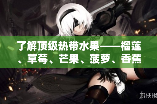 了解顶级热带水果——榴莲、草莓、芒果、菠萝、香蕉的知识