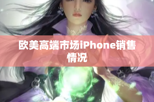 欧美高端市场iPhone销售情况