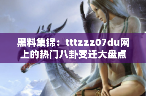 黑料集锦：tttzzz07du网上的热门八卦变迁大盘点