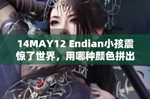 14MAY12 Endian小孩震惊了世界，用哪种颜色拼出了爱心？