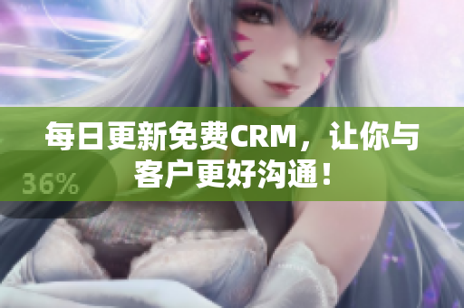 每日更新免费CRM，让你与客户更好沟通！