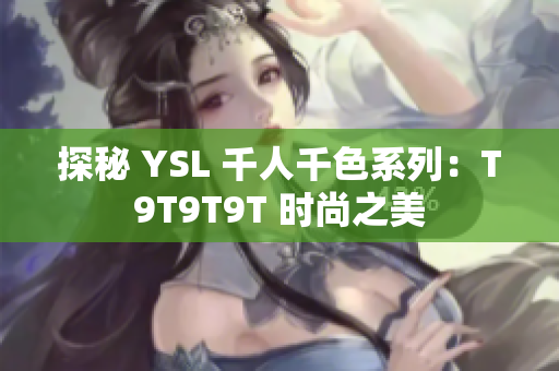 探秘 YSL 千人千色系列：T9T9T9T 时尚之美