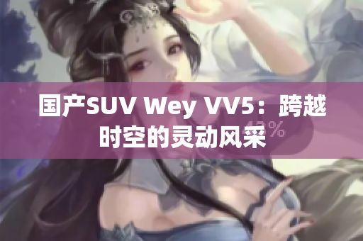 国产SUV Wey VV5：跨越时空的灵动风采