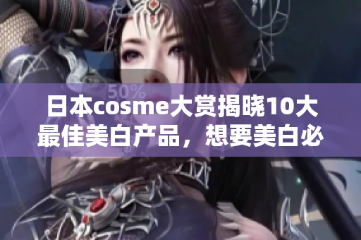日本cosme大赏揭晓10大最佳美白产品，想要美白必看
