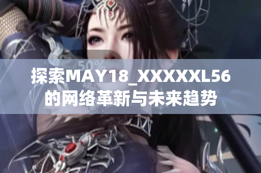 探索MAY18_XXXXXL56的网络革新与未来趋势