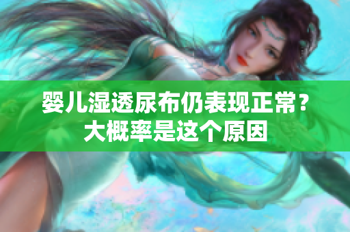 婴儿湿透尿布仍表现正常？大概率是这个原因