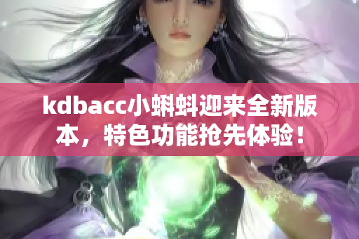 kdbacc小蝌蚪迎来全新版本，特色功能抢先体验！
