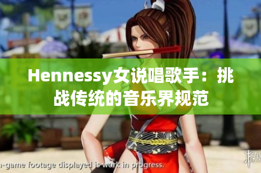 Hennessy女说唱歌手：挑战传统的音乐界规范