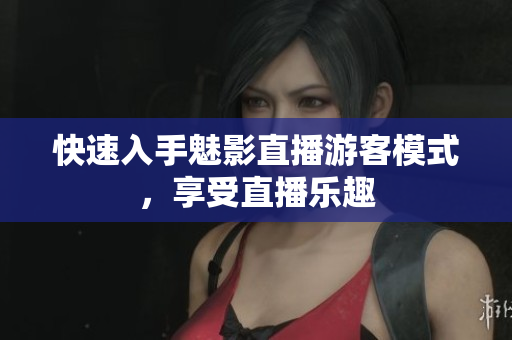 快速入手魅影直播游客模式，享受直播乐趣