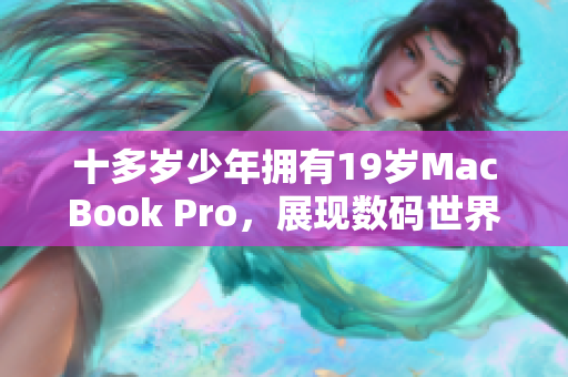 十多岁少年拥有19岁MacBook Pro，展现数码世界青春风采