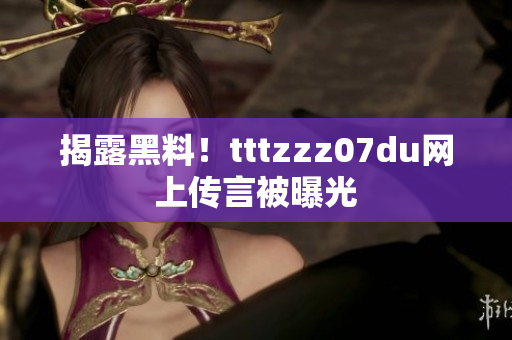 揭露黑料！tttzzz07du网上传言被曝光
