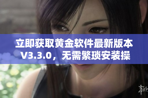 立即获取黄金软件最新版本 V3.3.0，无需繁琐安装操作