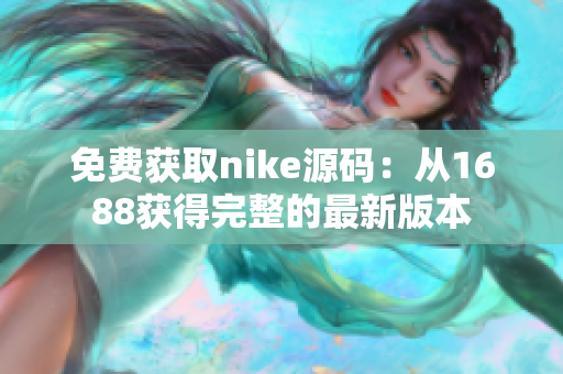 免费获取nike源码：从1688获得完整的最新版本