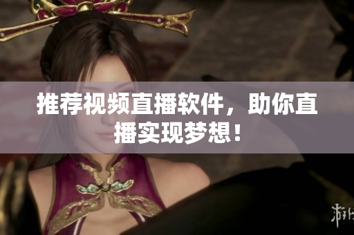 推荐视频直播软件，助你直播实现梦想！