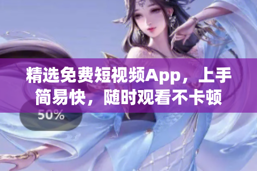 精选免费短视频App，上手简易快，随时观看不卡顿