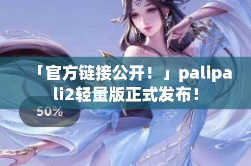 「官方链接公开！」palipali2轻量版正式发布！