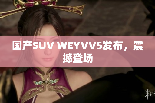 国产SUV WEYVV5发布，震撼登场