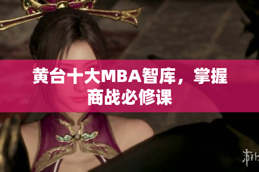 黄台十大MBA智库，掌握商战必修课