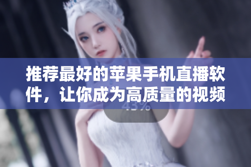 推荐最好的苹果手机直播软件，让你成为高质量的视频主播！