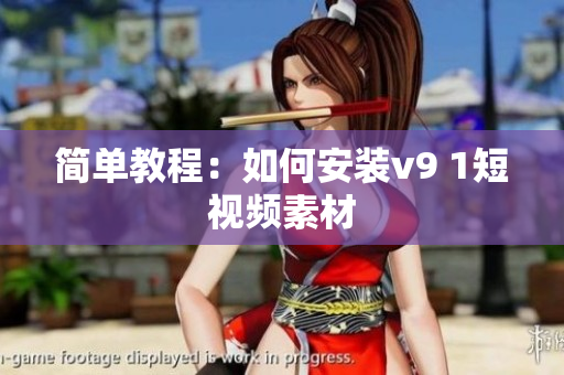简单教程：如何安装v9 1短视频素材