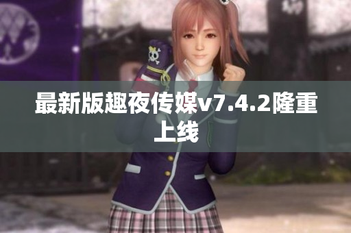 最新版趣夜传媒v7.4.2隆重上线