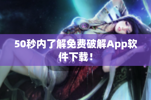 50秒内了解免费破解App软件下载！
