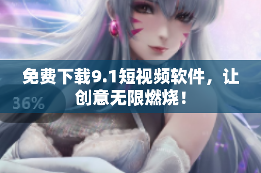 免费下载9.1短视频软件，让创意无限燃烧！