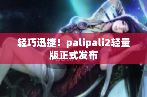 轻巧迅捷！palipali2轻量版正式发布