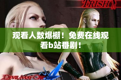 观看人数爆棚！免费在线观看b站番剧！