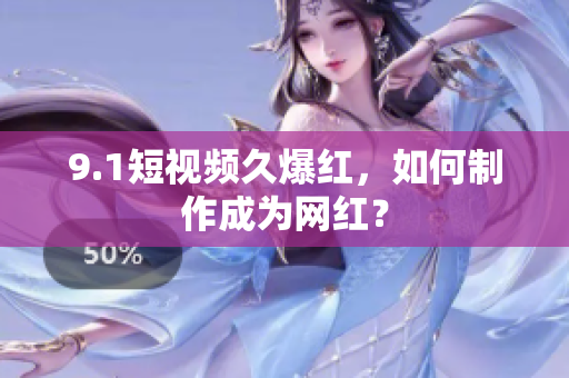 9.1短视频久爆红，如何制作成为网红？