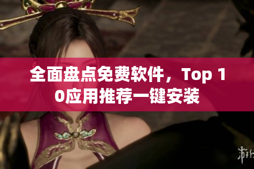 全面盘点免费软件，Top 10应用推荐一键安装
