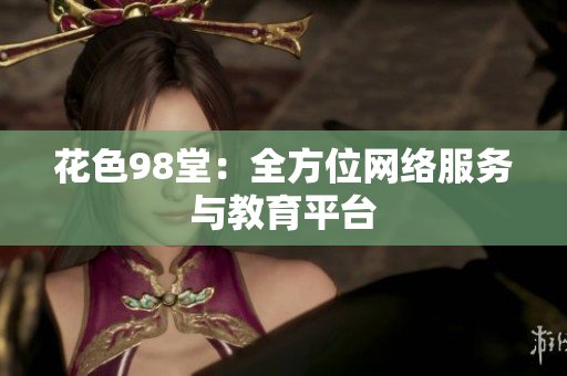 花色98堂：全方位网络服务与教育平台