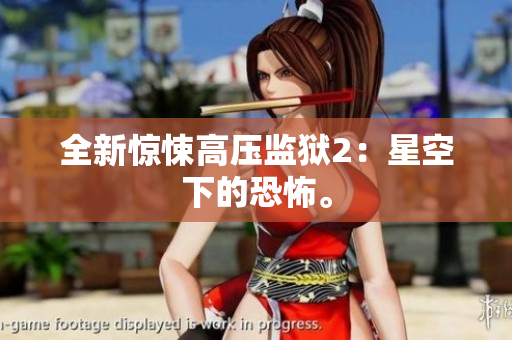 全新惊悚高压监狱2：星空下的恐怖。