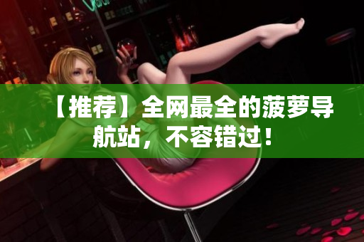 【推荐】全网最全的菠萝导航站，不容错过！