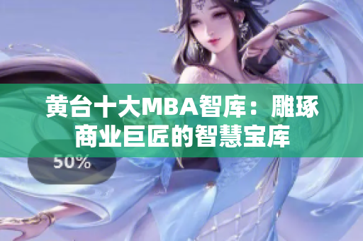 黄台十大MBA智库：雕琢商业巨匠的智慧宝库