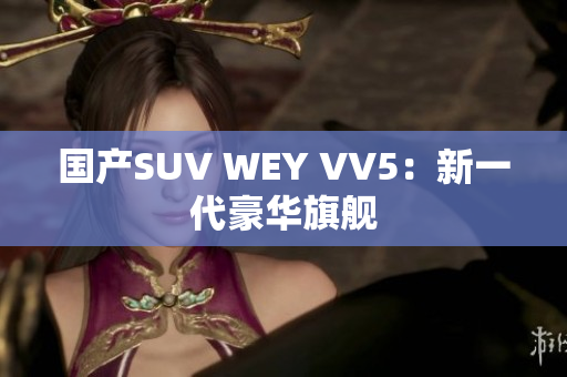 国产SUV WEY VV5：新一代豪华旗舰