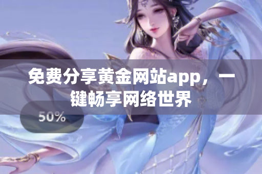 免费分享黄金网站app，一键畅享网络世界