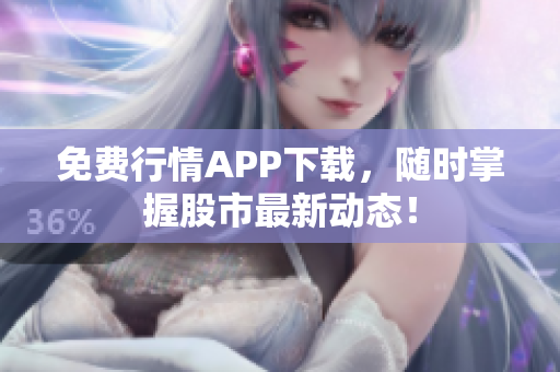 免费行情APP下载，随时掌握股市最新动态！