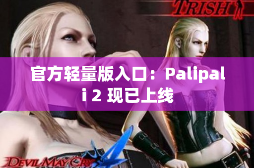 官方轻量版入口：Palipali 2 现已上线