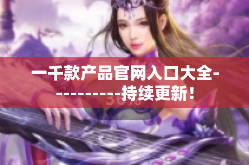 一千款产品官网入口大全----------持续更新！