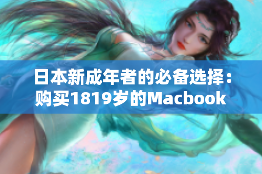 日本新成年者的必备选择：购买1819岁的Macbook