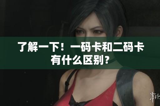 了解一下！一码卡和二码卡有什么区别？