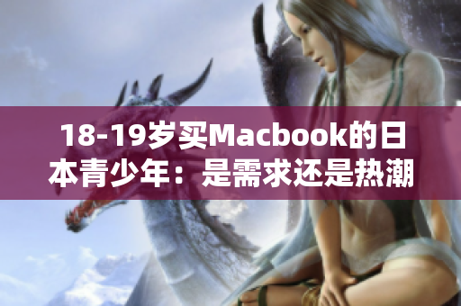18-19岁买Macbook的日本青少年：是需求还是热潮？