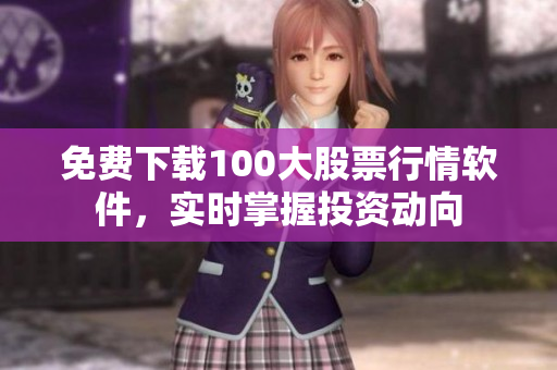 免费下载100大股票行情软件，实时掌握投资动向
