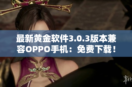 最新黄金软件3.0.3版本兼容OPPO手机：免费下载！