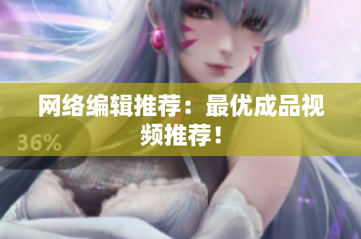 网络编辑推荐：最优成品视频推荐！