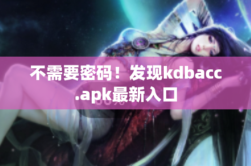 不需要密码！发现kdbacc.apk最新入口